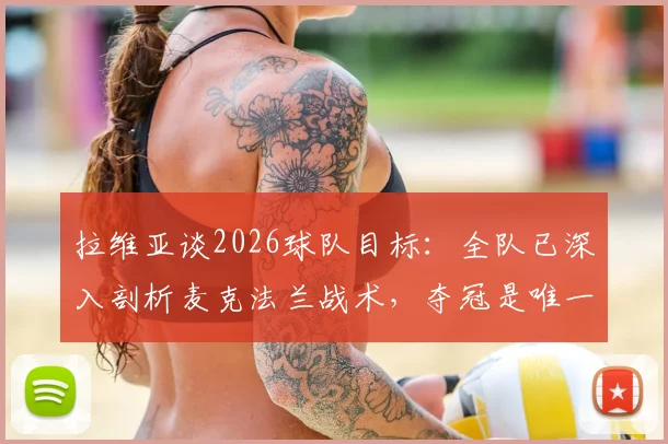 拉维亚谈2026球队目标：全队已深入剖析麦克法兰战术，夺冠是唯一追求