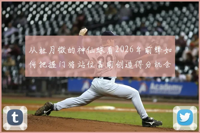 从杜月徵的神仙球看2026年前锋如何把握门将站位靠前创造得分机会,解析进攻球员射门选择技巧与时机