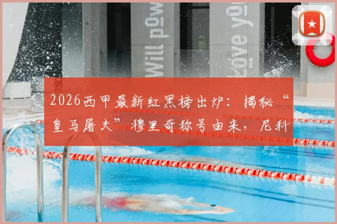 2026西甲最新红黑榜出炉：揭秘“皇马屠夫”穆里奇称号由来，尼科伤愈复出表现全解析