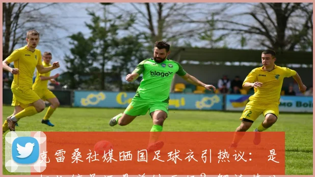 克雷桑社媒晒国足球衣引热议：是归化信号还是单纯示好？解读其对2026世界杯国足阵容的潜在影响
