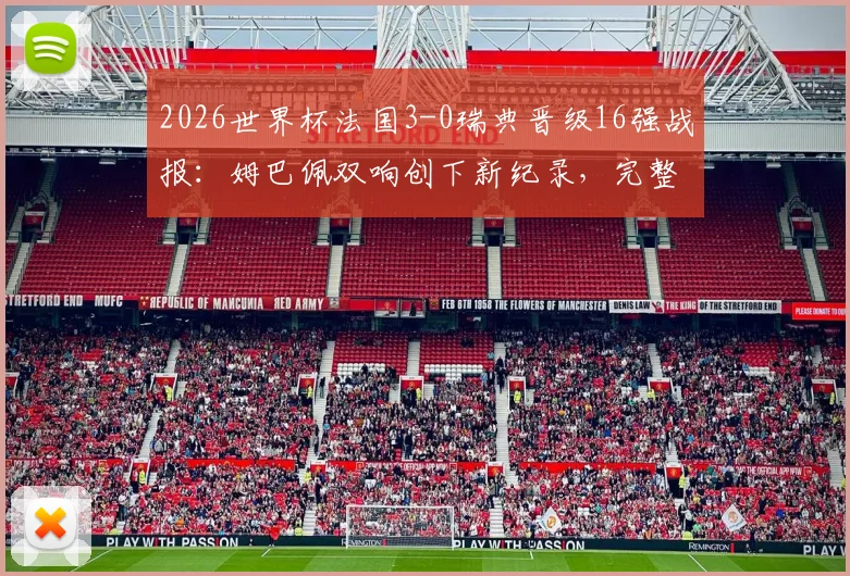 2026世界杯法国3-0瑞典晋级16强战报:姆巴佩双响创下新纪录,完整回看比赛过程与数据分析