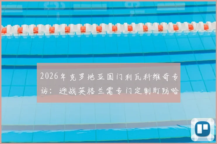 2026年克罗地亚国门利瓦科维奇专访:迎战英格兰需专门定制盯防哈里·凯恩战术方案