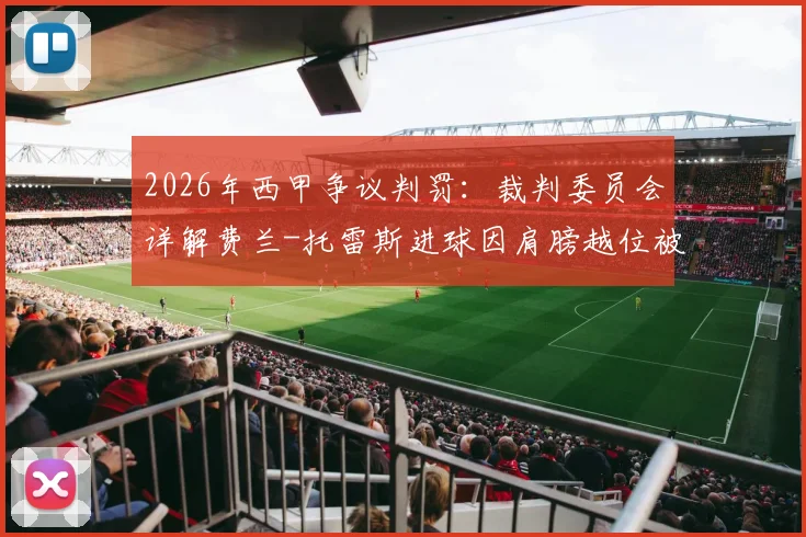 2026年西甲争议判罚：裁判委员会详解费兰-托雷斯进球因肩膀越位被吹，VAR划线技术成焦点