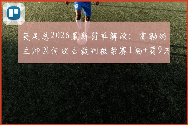 英足总2026最新罚单解读：富勒姆主帅因何攻击裁判被禁赛1场+罚9万英镑，俱乐部与球迷反应汇总