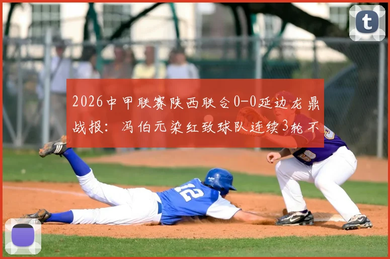 2026中甲联赛陕西联合0-0延边龙鼎战报：冯伯元染红致球队连续3轮不胜，最新积分榜与赛事分析