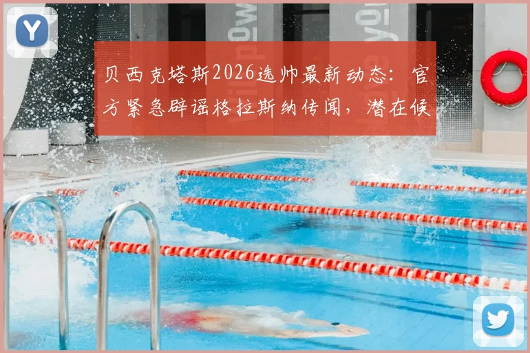 贝西克塔斯2026选帅最新动态:官方紧急辟谣格拉斯纳传闻,潜在候选名单与球迷反应全解析