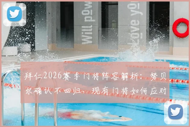 拜仁2026赛季门将阵容解析：努贝尔确认不回归，现有门将如何应对挑战？