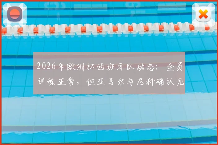 2026年欧洲杯西班牙队动态:全员训练正常,但亚马尔与尼科确认无缘首战首发,主帅德拉富恩特作何考量?